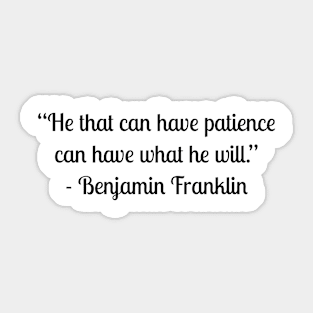 “He that can have patience can have what he will.” - Benjamin Franklin Sticker